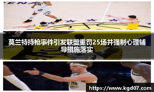 莫兰特持枪事件引发联盟重罚25场并强制心理辅导措施落实