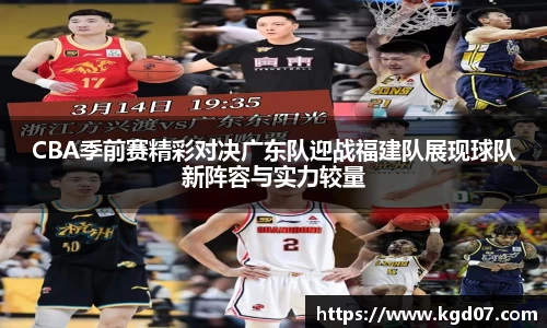 CBA季前赛精彩对决广东队迎战福建队展现球队新阵容与实力较量