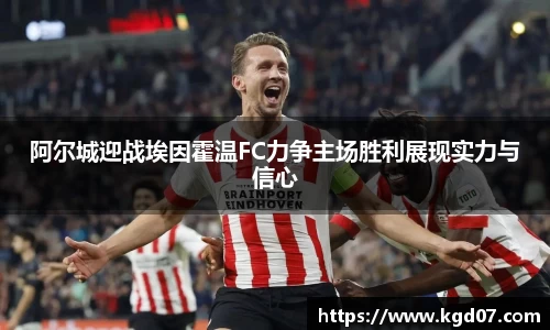 阿尔城迎战埃因霍温FC力争主场胜利展现实力与信心